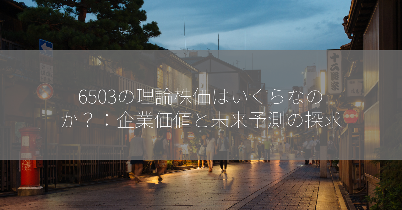 6503の理論株価はいくらなのか？：企業価値と未来予測の探求