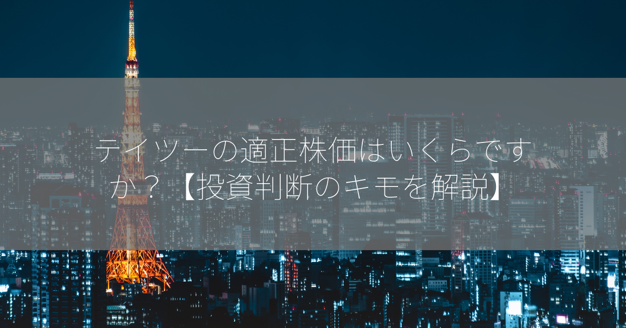 テイツーの適正株価はいくらですか？【投資判断のキモを解説】