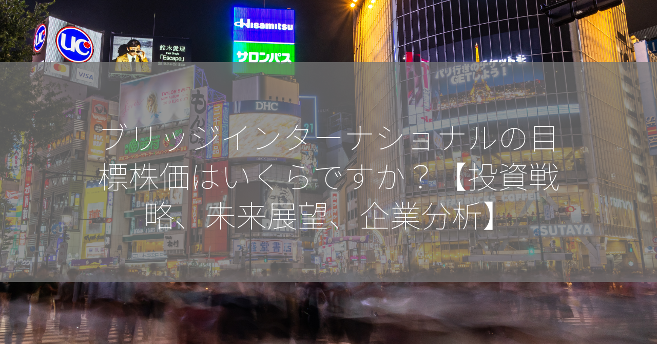 ブリッジインターナショナルの目標株価はいくらですか？【投資戦略、未来展望、企業分析】